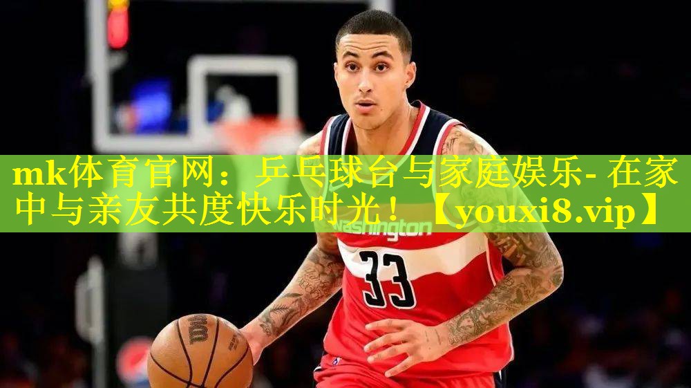 mk体育官网：乒乓球台与家庭娱乐- 在家中与亲友共度快乐时光！