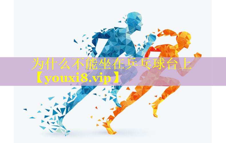 为什么不能坐在乒乓球台上