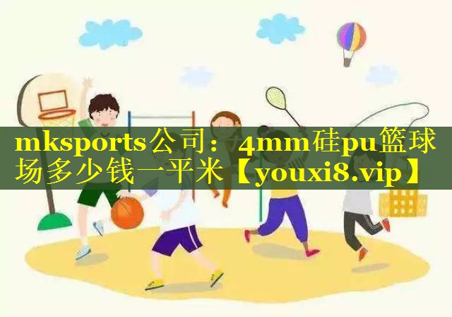 mksports公司：4mm硅pu篮球场多少钱一平米