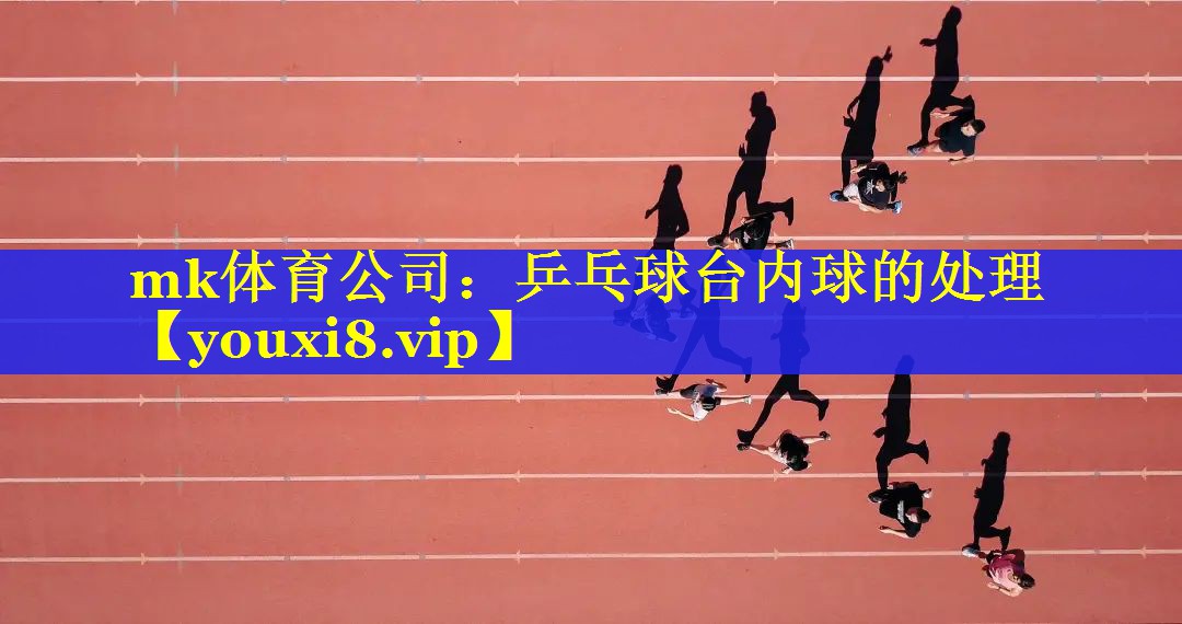 mk体育公司：乒乓球台内球的处理
