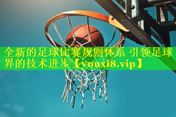 全新的足球比赛规则体系 引领足球界的技术进步