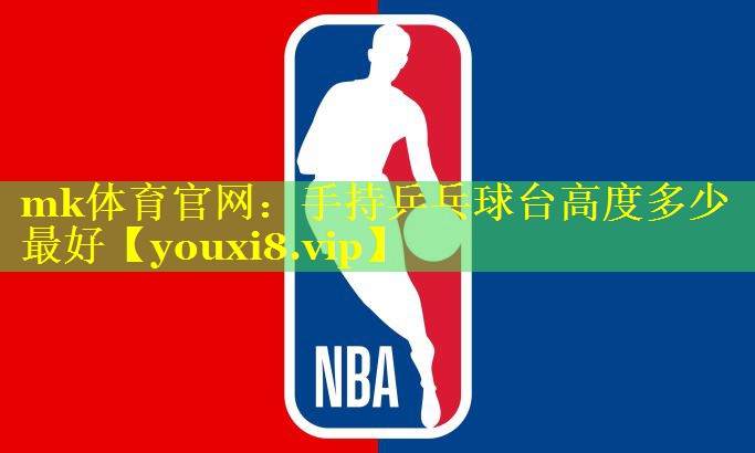 mk体育官网：手持乒乓球台高度多少最好