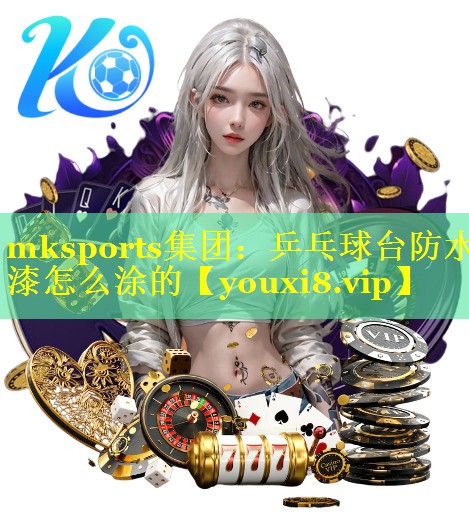 mksports集团：乒乓球台防水漆怎么涂的