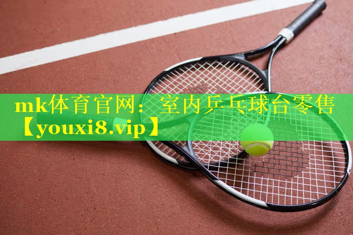 mk体育官网：室内乒乓球台零售