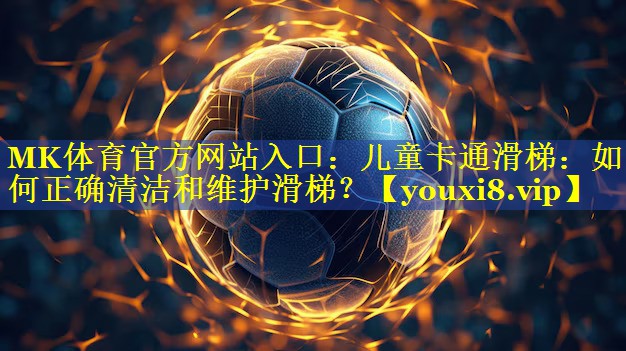 MK体育官方网站入口：儿童卡通滑梯：如何正确清洁和维护滑梯？