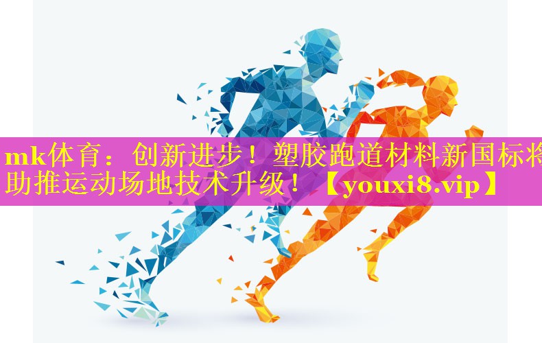 mk体育：创新进步！塑胶跑道材料新国标将助推运动场地技术升级！