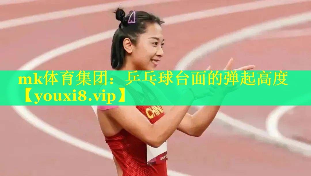 mk体育集团：乒乓球台面的弹起高度