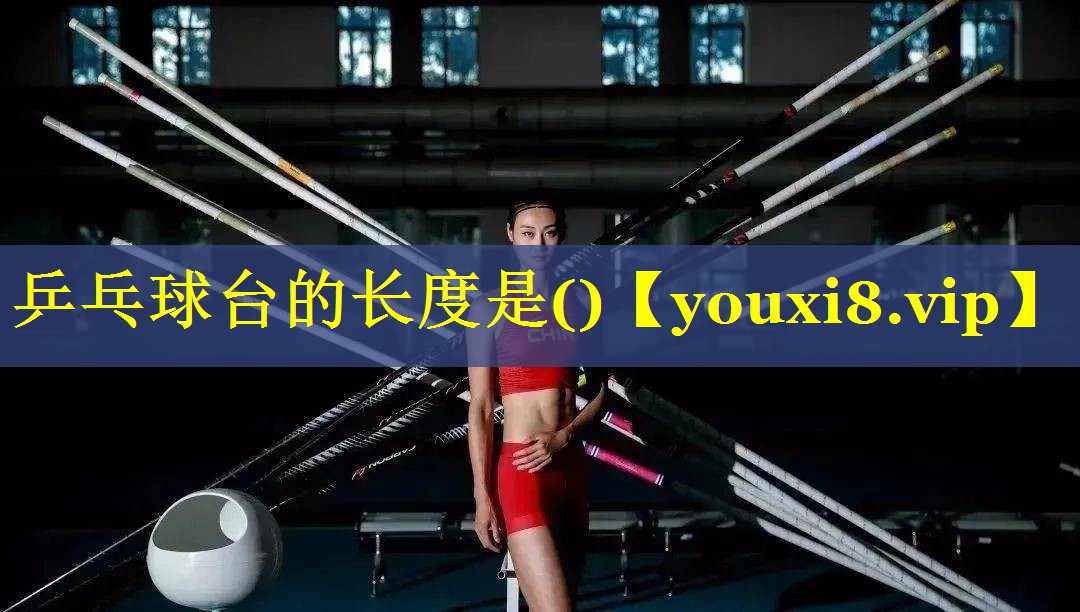 乒乓球台的长度是()