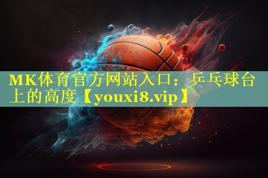 MK体育官方网站入口：乒乓球台上的高度