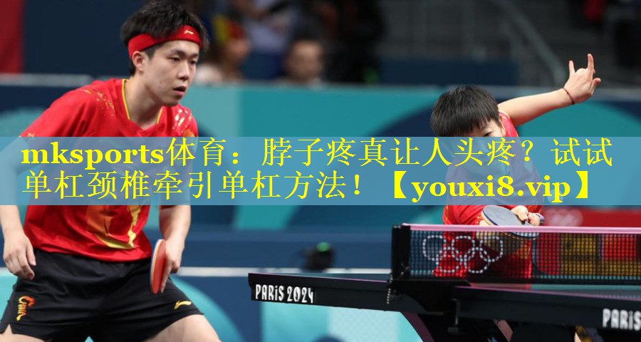 mksports体育：脖子疼真让人头疼？试试单杠颈椎牵引单杠方法！