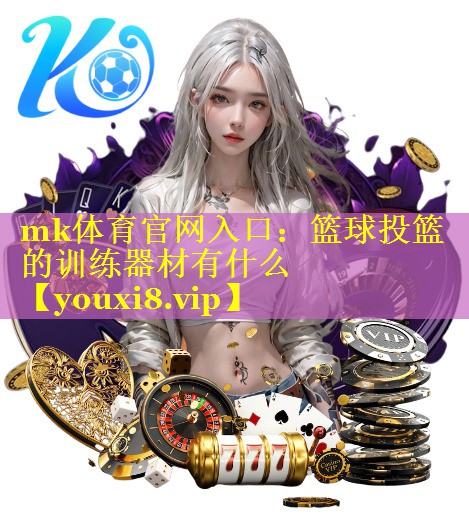 mk体育官网入口：篮球投篮的训练器材有什么