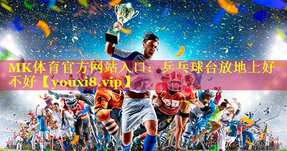 MK体育官方网站入口：乒乓球台放地上好不好