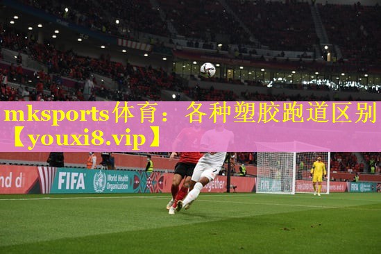 mksports体育：各种塑胶跑道区别