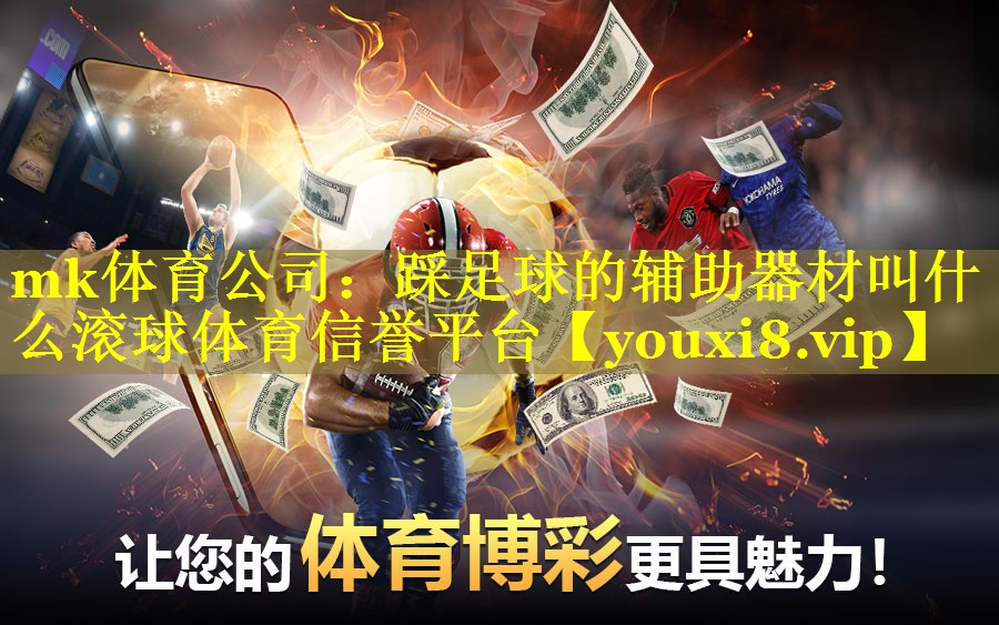 mk体育公司：踩足球的辅助器材叫什么滚球体育信誉平台