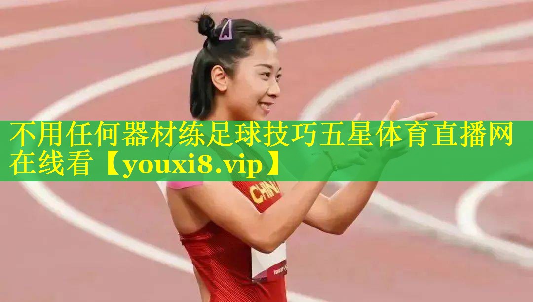 不用任何器材练足球技巧五星体育直播网在线看
