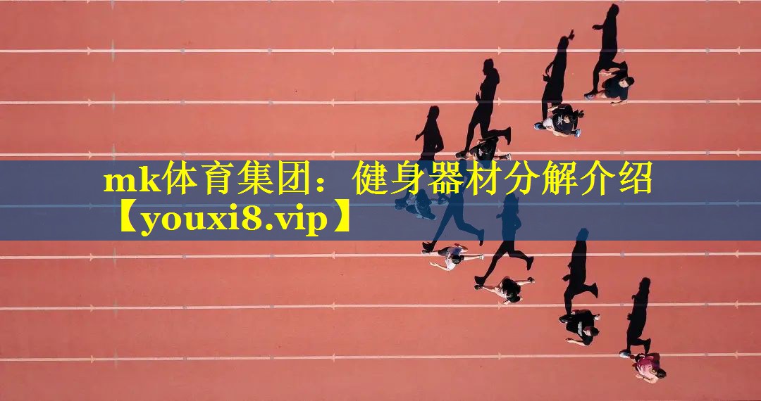 mk体育集团：健身器材分解介绍