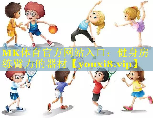 MK体育官方网站入口：健身房练臂力的器材