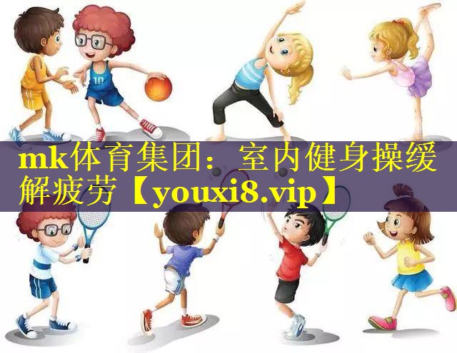 mk体育集团：室内健身操缓解疲劳