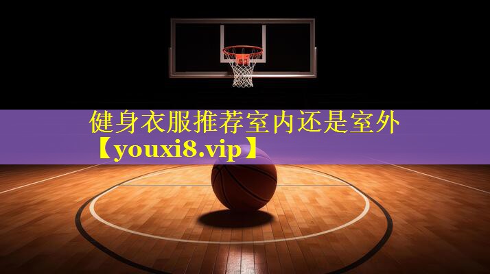 健身衣服推荐室内还是室外