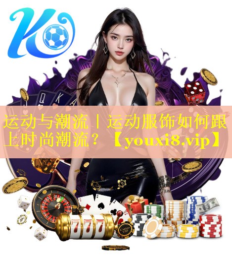 运动与潮流｜运动服饰如何跟上时尚潮流？