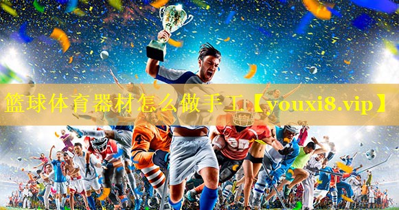 篮球体育器材怎么做手工
