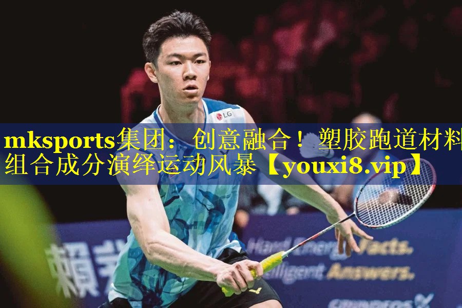 mksports集团：创意融合！塑胶跑道材料组合成分演绎运动风暴