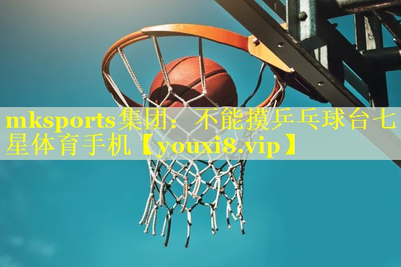 mksports集团：不能摸乒乓球台七星体育手机
