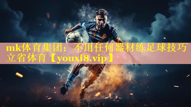 mk体育集团：不用任何器材练足球技巧立省体育