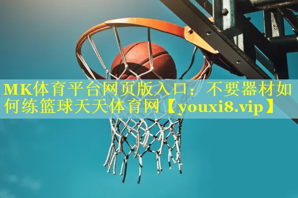 MK体育平台网页版入口：不要器材如何练篮球天天体育网