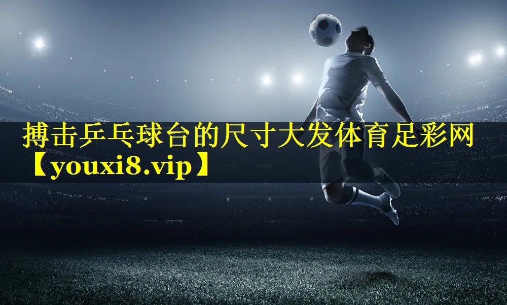 搏击乒乓球台的尺寸大发体育足彩网