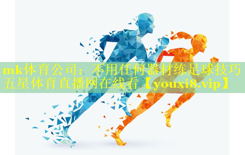 mk体育公司：不用任何器材练足球技巧五星体育直播网在线看