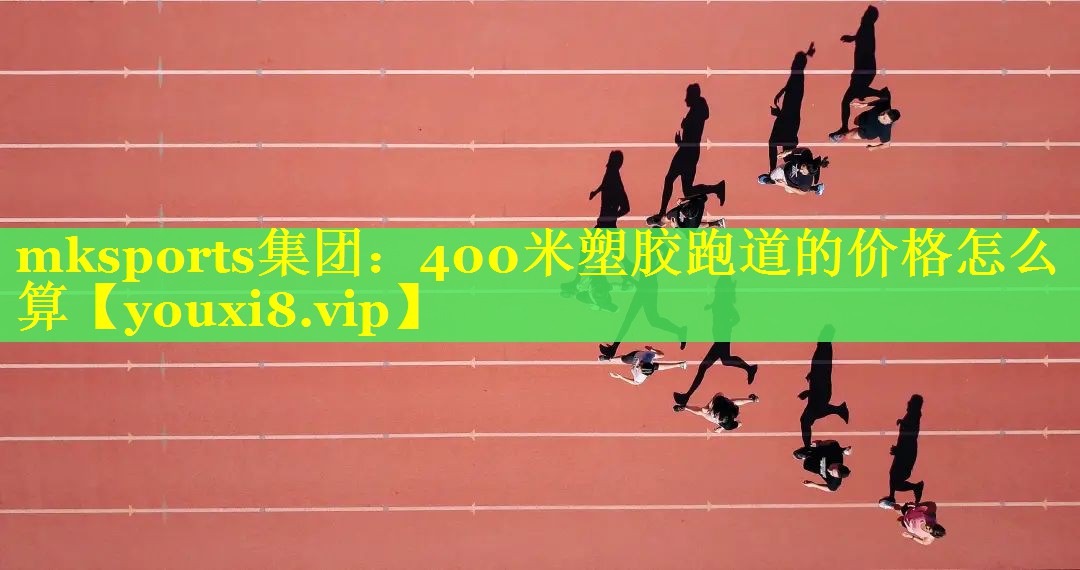 mksports集团：400米塑胶跑道的价格怎么算