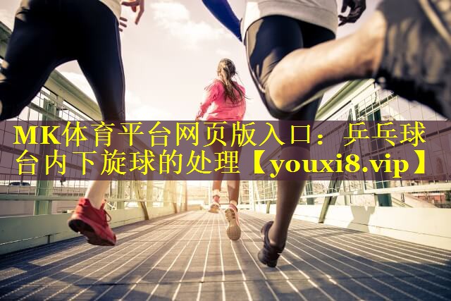 MK体育平台网页版入口：乒乓球台内下旋球的处理