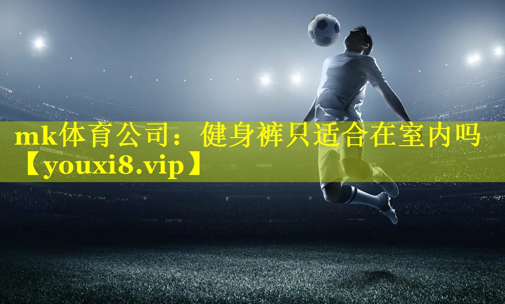mk体育公司：健身裤只适合在室内吗