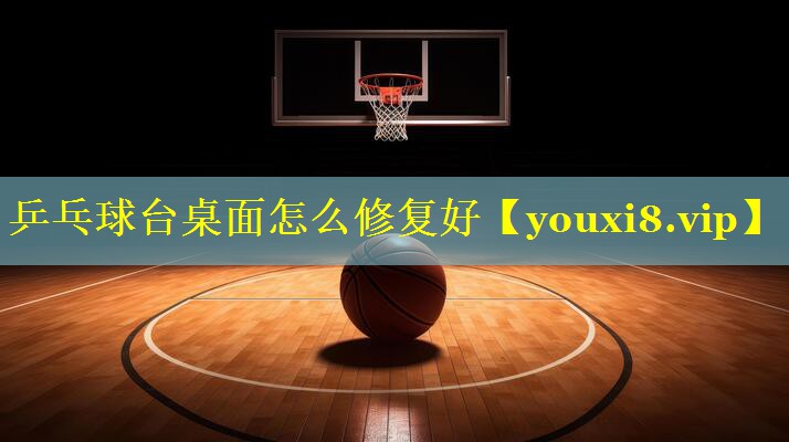 乒乓球台桌面怎么修复好