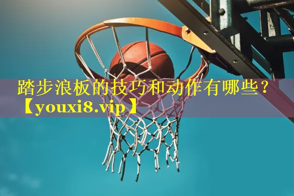 踏步浪板的技巧和动作有哪些？