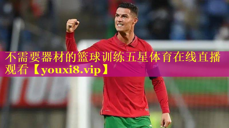 不需要器材的篮球训练五星体育在线直播观看