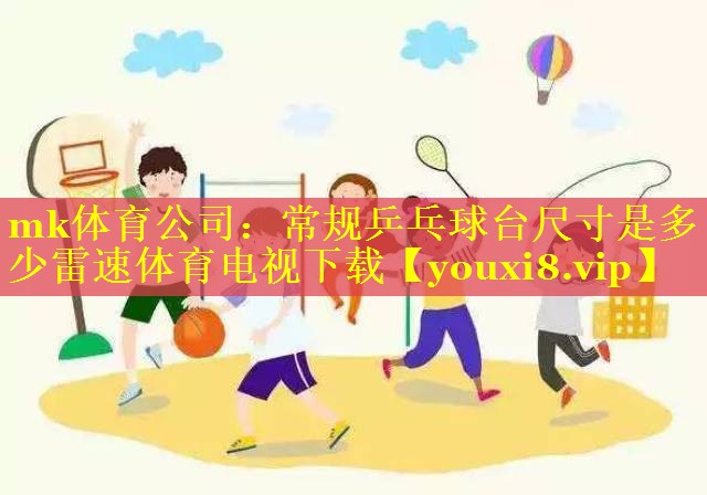 mk体育公司：常规乒乓球台尺寸是多少雷速体育电视下载