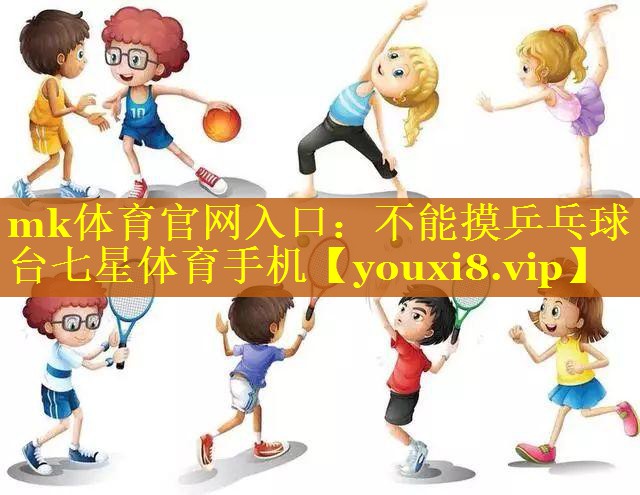 mk体育官网入口：不能摸乒乓球台七星体育手机