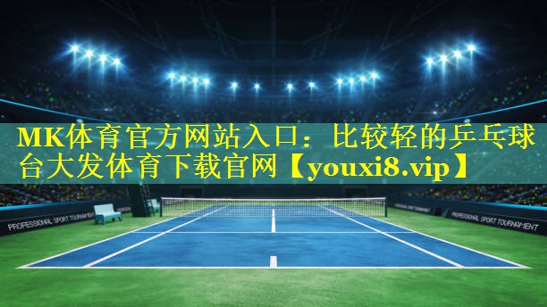MK体育官方网站入口：比较轻的乒乓球台大发体育下载官网