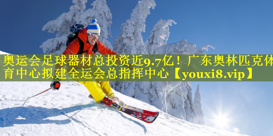 奥运会足球器材总投资近9.7亿！广东奥林匹克体育中心拟建全运会总指挥中心