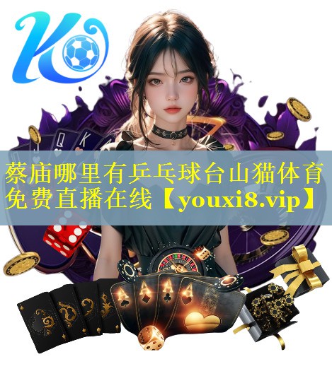 蔡庙哪里有乒乓球台山猫体育免费直播在线