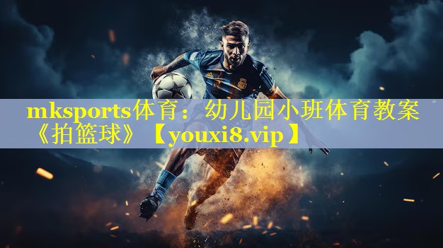 mksports体育：幼儿园小班体育教案《拍篮球》