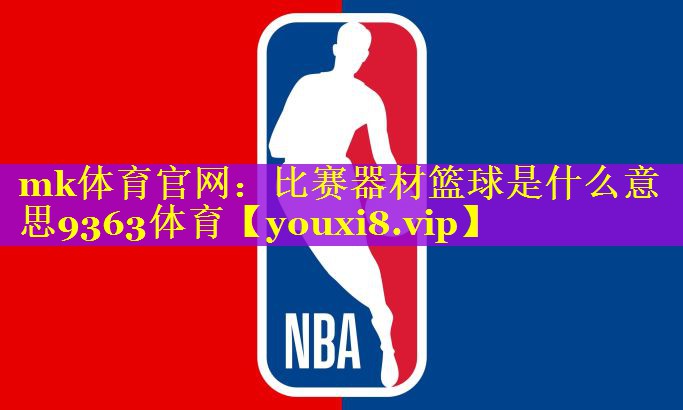 mk体育官网：比赛器材篮球是什么意思9363体育