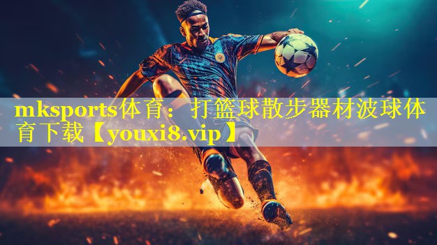 mksports体育：打篮球散步器材波球体育下载