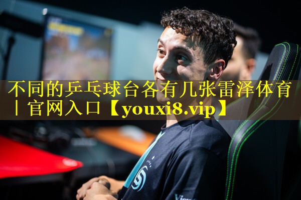 不同的乒乓球台各有几张雷泽体育｜官网入口