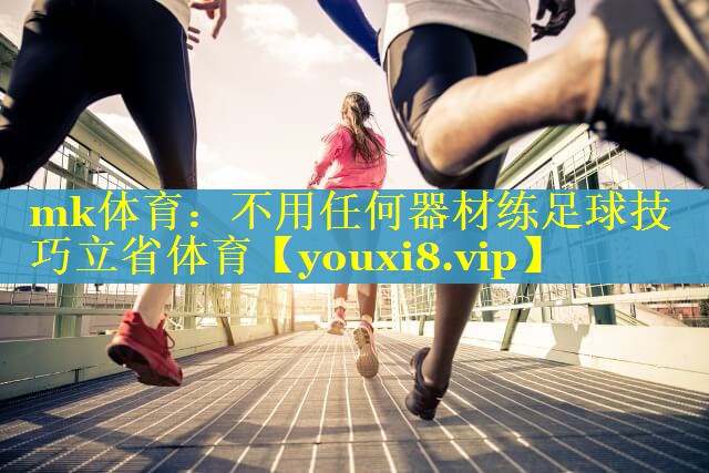 mk体育：不用任何器材练足球技巧立省体育