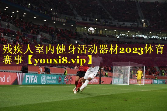 残疾人室内健身活动器材2023体育赛事