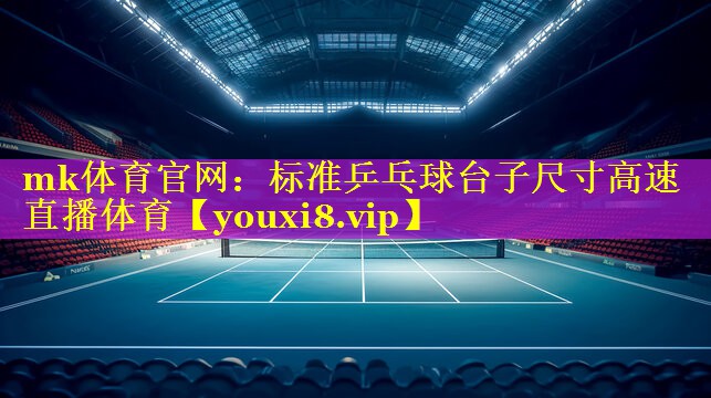 mk体育官网：标准乒乓球台子尺寸高速直播体育