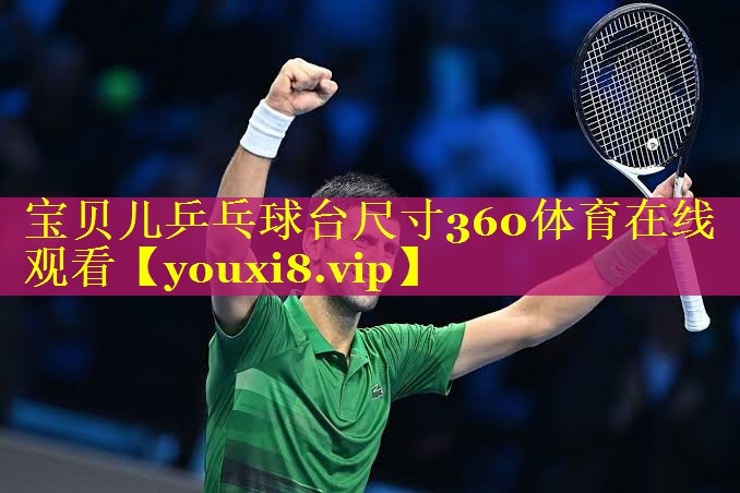 宝贝儿乒乓球台尺寸360体育在线观看
